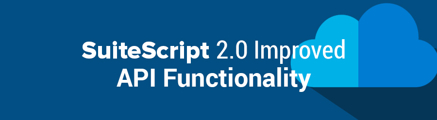 SuiteScript 2.0 Improved API Functionality