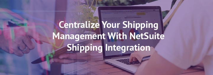 Centralize Your Shipping Management With NetSuite Shipping Integration