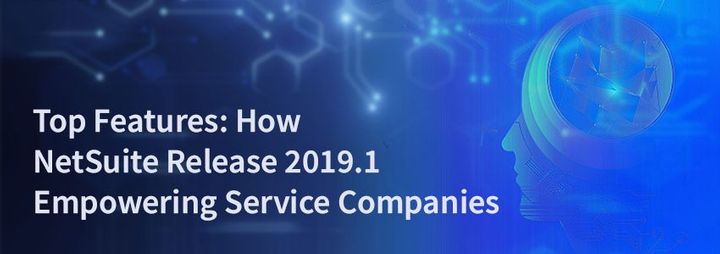 Top Features: How NetSuite Release 2019.1 Empowering Service Companies