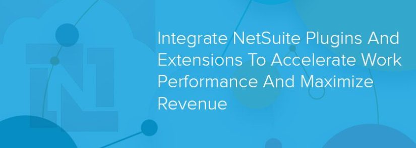 Integrate NetSuite Plugins And Extensions To Accelerate Work Performance And Maximize Revenue