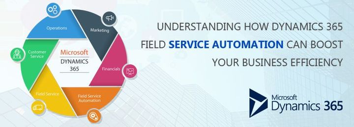Understanding How Dynamics 365 Field Service Automation Can Boost Your Business Efficiency